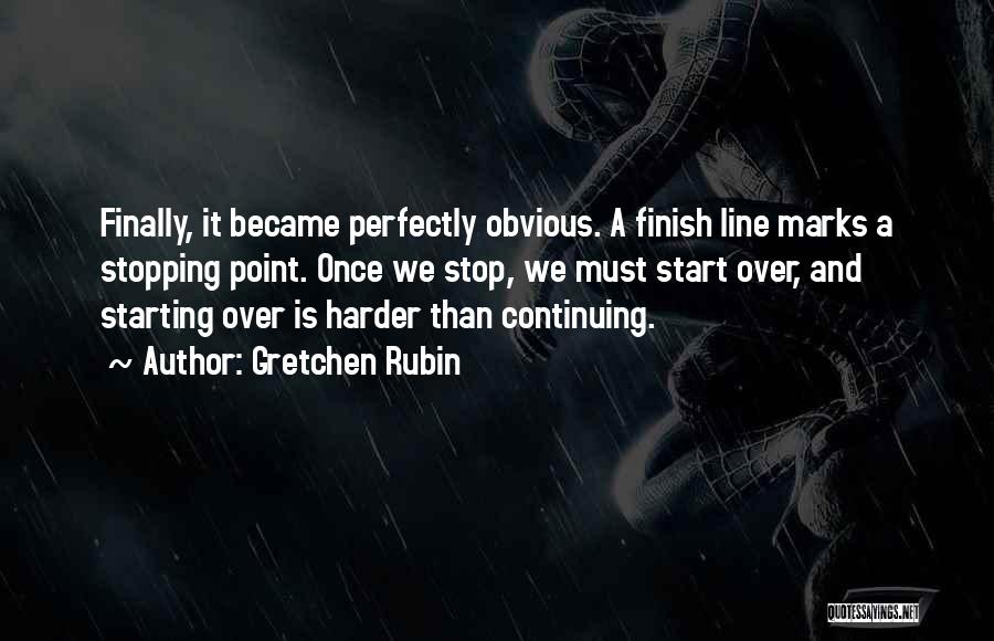 Gretchen Rubin Quotes: Finally, It Became Perfectly Obvious. A Finish Line Marks A Stopping Point. Once We Stop, We Must Start Over, And
