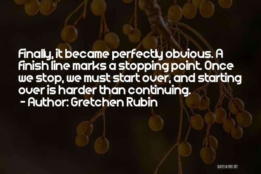Gretchen Rubin Quotes: Finally, It Became Perfectly Obvious. A Finish Line Marks A Stopping Point. Once We Stop, We Must Start Over, And