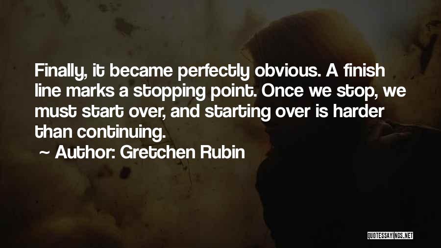 Gretchen Rubin Quotes: Finally, It Became Perfectly Obvious. A Finish Line Marks A Stopping Point. Once We Stop, We Must Start Over, And
