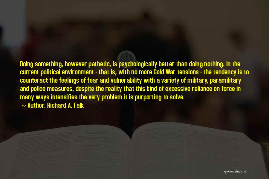 Richard A. Falk Quotes: Doing Something, However Pathetic, Is Psychologically Better Than Doing Nothing. In The Current Political Environment - That Is, With No