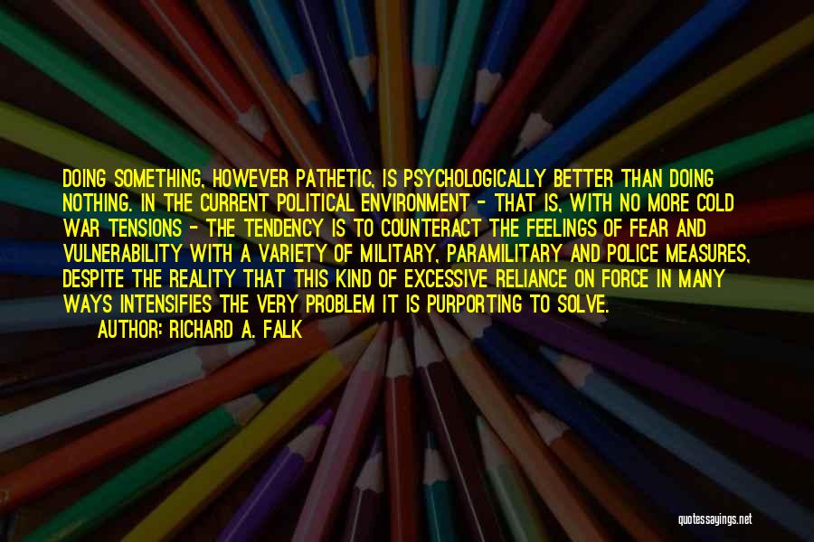 Richard A. Falk Quotes: Doing Something, However Pathetic, Is Psychologically Better Than Doing Nothing. In The Current Political Environment - That Is, With No