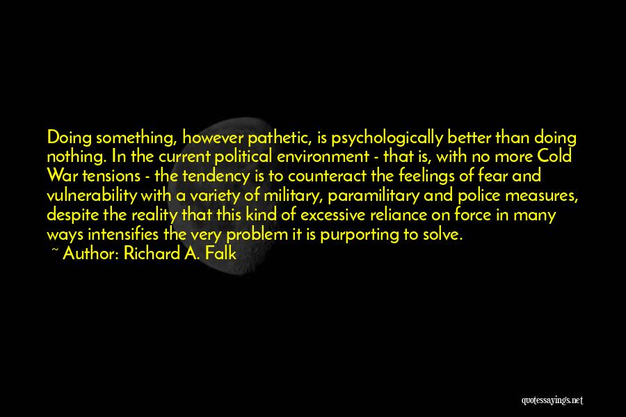 Richard A. Falk Quotes: Doing Something, However Pathetic, Is Psychologically Better Than Doing Nothing. In The Current Political Environment - That Is, With No