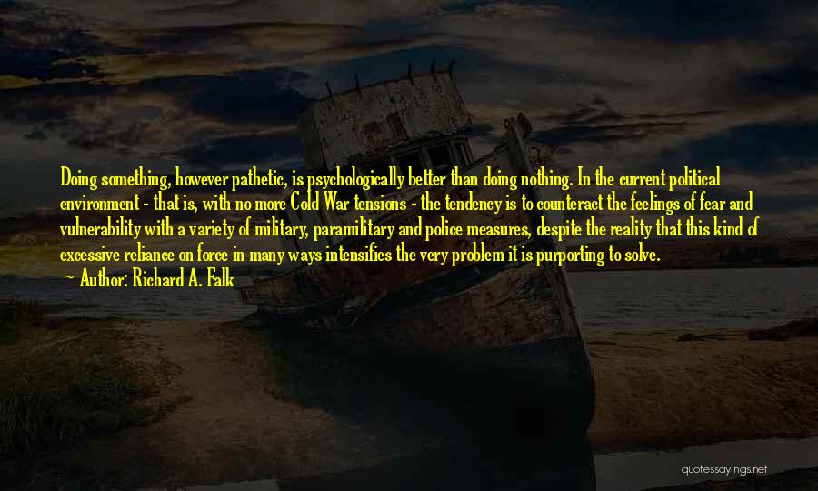 Richard A. Falk Quotes: Doing Something, However Pathetic, Is Psychologically Better Than Doing Nothing. In The Current Political Environment - That Is, With No