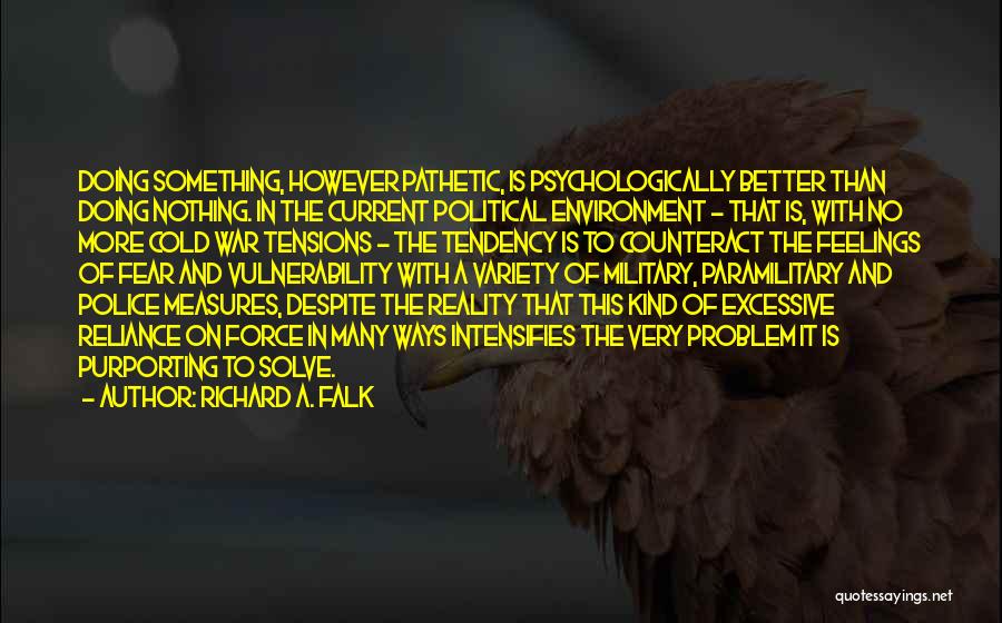 Richard A. Falk Quotes: Doing Something, However Pathetic, Is Psychologically Better Than Doing Nothing. In The Current Political Environment - That Is, With No