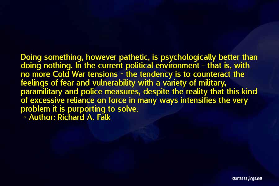 Richard A. Falk Quotes: Doing Something, However Pathetic, Is Psychologically Better Than Doing Nothing. In The Current Political Environment - That Is, With No