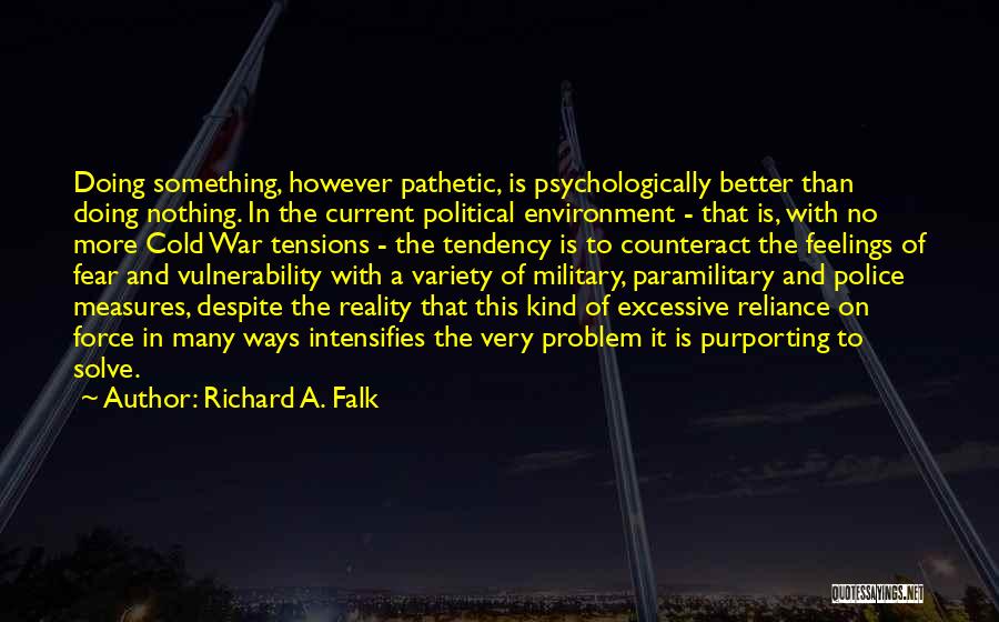 Richard A. Falk Quotes: Doing Something, However Pathetic, Is Psychologically Better Than Doing Nothing. In The Current Political Environment - That Is, With No