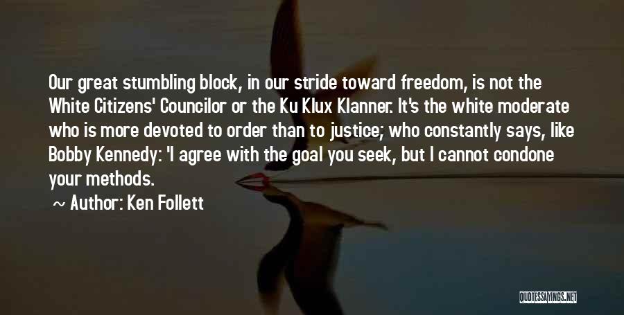 Ken Follett Quotes: Our Great Stumbling Block, In Our Stride Toward Freedom, Is Not The White Citizens' Councilor Or The Ku Klux Klanner.