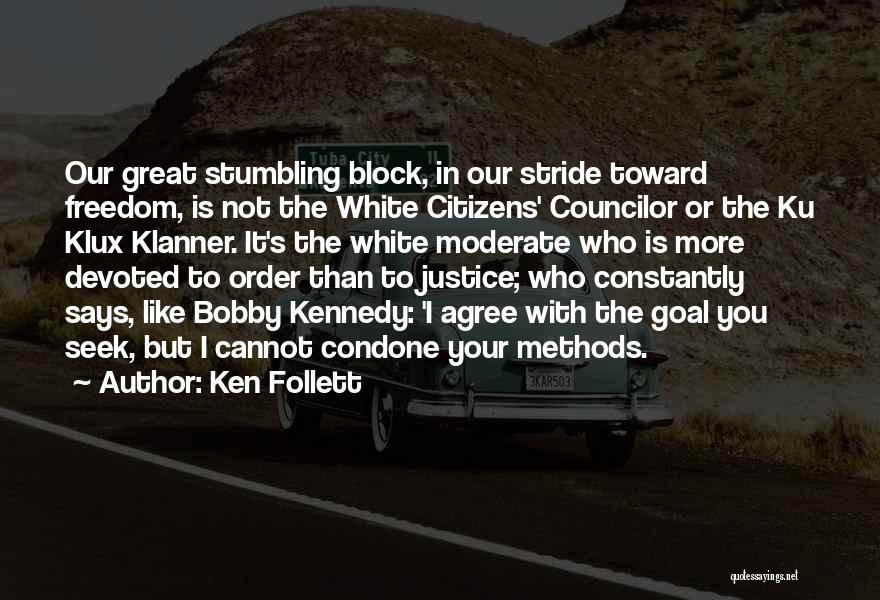 Ken Follett Quotes: Our Great Stumbling Block, In Our Stride Toward Freedom, Is Not The White Citizens' Councilor Or The Ku Klux Klanner.