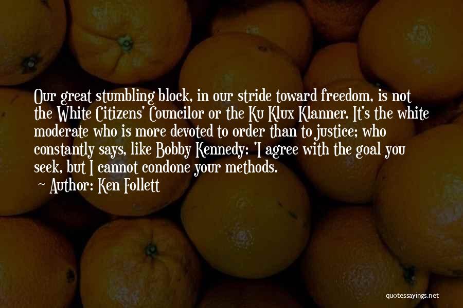 Ken Follett Quotes: Our Great Stumbling Block, In Our Stride Toward Freedom, Is Not The White Citizens' Councilor Or The Ku Klux Klanner.