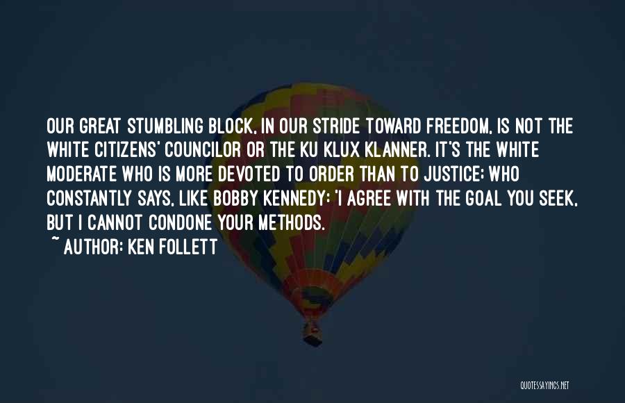 Ken Follett Quotes: Our Great Stumbling Block, In Our Stride Toward Freedom, Is Not The White Citizens' Councilor Or The Ku Klux Klanner.
