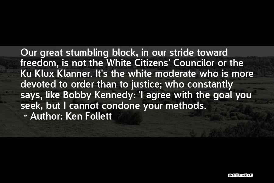 Ken Follett Quotes: Our Great Stumbling Block, In Our Stride Toward Freedom, Is Not The White Citizens' Councilor Or The Ku Klux Klanner.