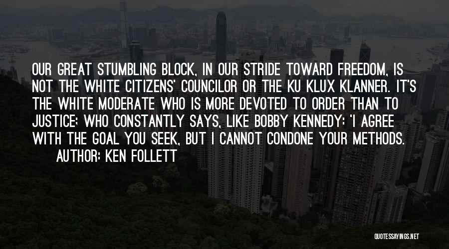 Ken Follett Quotes: Our Great Stumbling Block, In Our Stride Toward Freedom, Is Not The White Citizens' Councilor Or The Ku Klux Klanner.