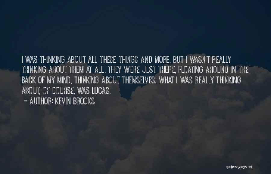 Kevin Brooks Quotes: I Was Thinking About All These Things And More, But I Wasn't Really Thinking About Them At All. They Were