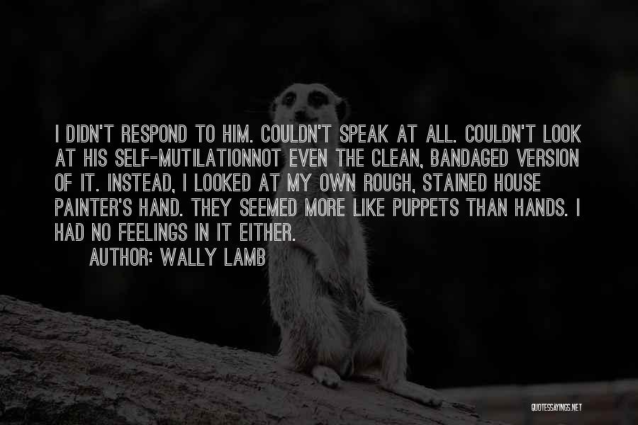 Wally Lamb Quotes: I Didn't Respond To Him. Couldn't Speak At All. Couldn't Look At His Self-mutilationnot Even The Clean, Bandaged Version Of