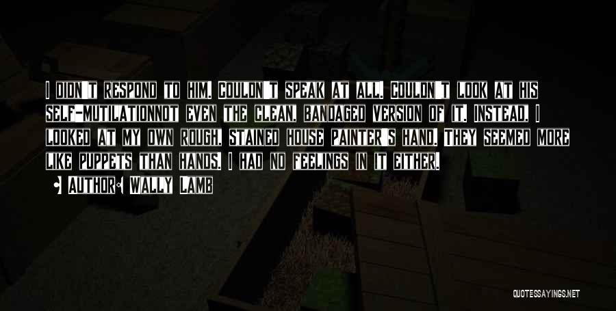 Wally Lamb Quotes: I Didn't Respond To Him. Couldn't Speak At All. Couldn't Look At His Self-mutilationnot Even The Clean, Bandaged Version Of