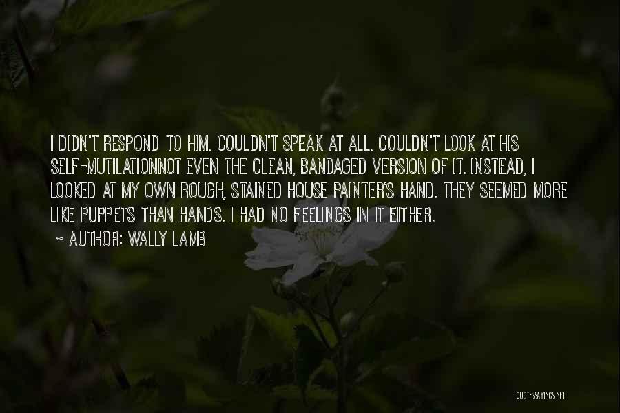 Wally Lamb Quotes: I Didn't Respond To Him. Couldn't Speak At All. Couldn't Look At His Self-mutilationnot Even The Clean, Bandaged Version Of