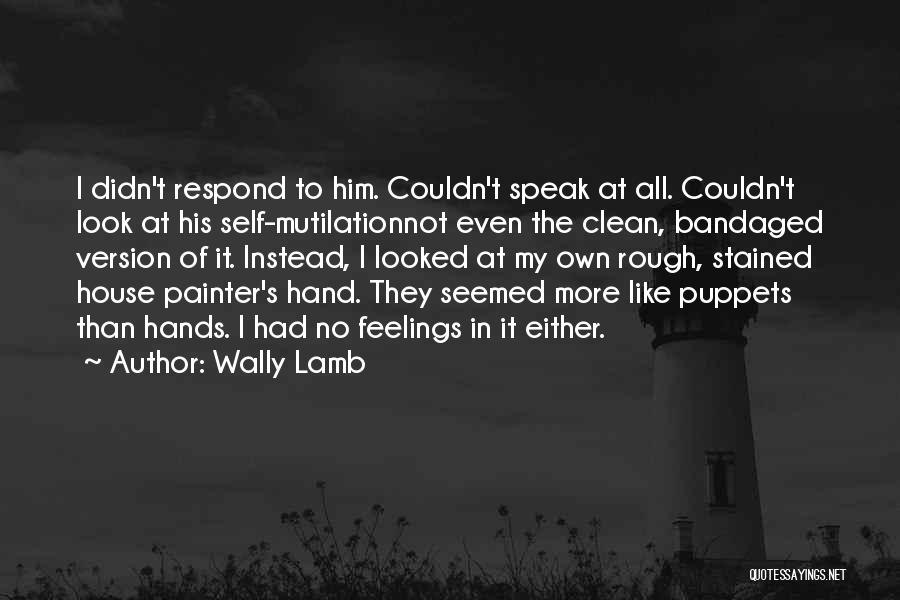 Wally Lamb Quotes: I Didn't Respond To Him. Couldn't Speak At All. Couldn't Look At His Self-mutilationnot Even The Clean, Bandaged Version Of