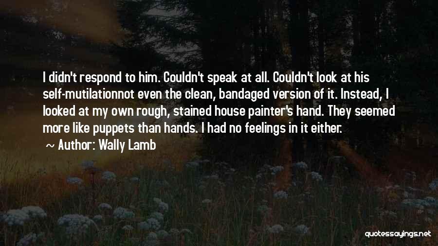 Wally Lamb Quotes: I Didn't Respond To Him. Couldn't Speak At All. Couldn't Look At His Self-mutilationnot Even The Clean, Bandaged Version Of