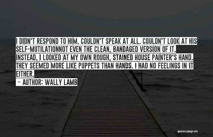 Wally Lamb Quotes: I Didn't Respond To Him. Couldn't Speak At All. Couldn't Look At His Self-mutilationnot Even The Clean, Bandaged Version Of