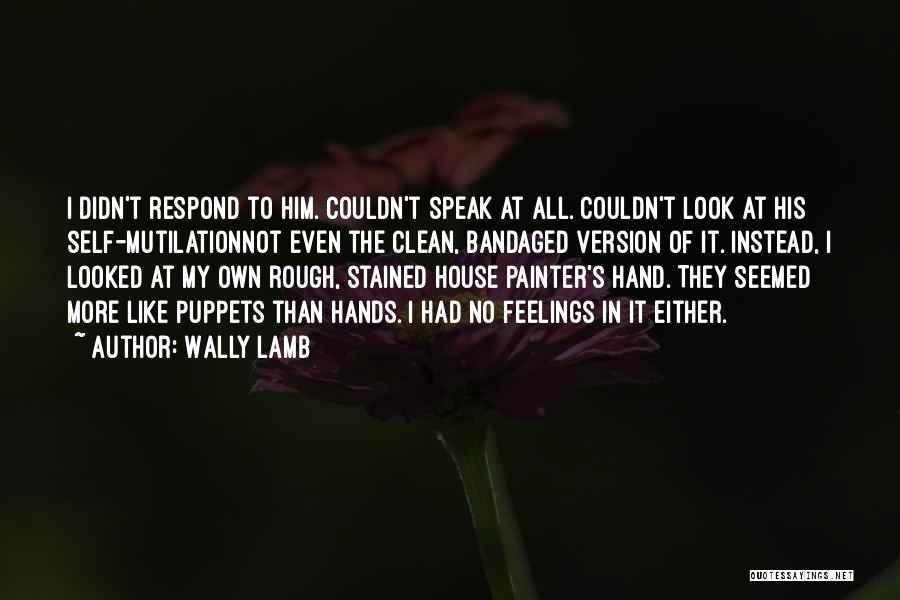 Wally Lamb Quotes: I Didn't Respond To Him. Couldn't Speak At All. Couldn't Look At His Self-mutilationnot Even The Clean, Bandaged Version Of