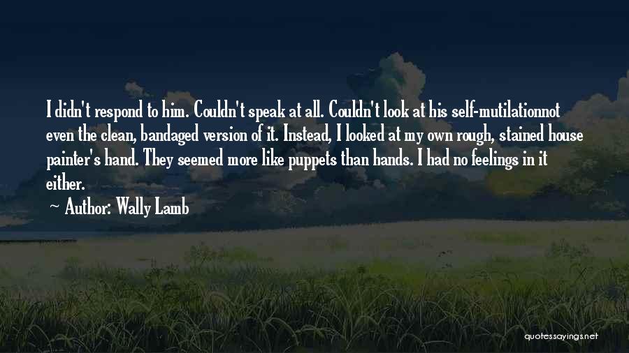 Wally Lamb Quotes: I Didn't Respond To Him. Couldn't Speak At All. Couldn't Look At His Self-mutilationnot Even The Clean, Bandaged Version Of