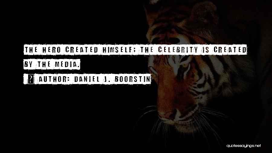 Daniel J. Boorstin Quotes: The Hero Created Himself; The Celebrity Is Created By The Media.
