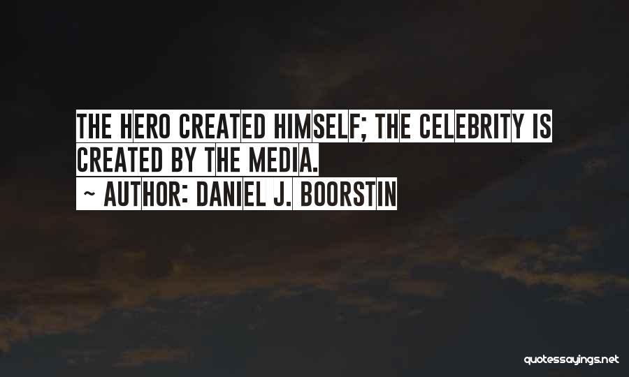 Daniel J. Boorstin Quotes: The Hero Created Himself; The Celebrity Is Created By The Media.