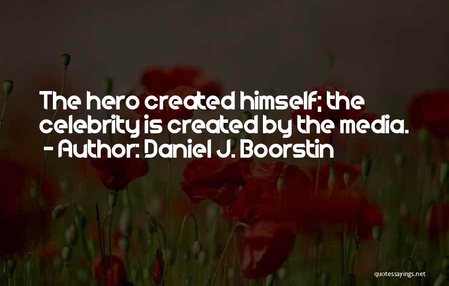 Daniel J. Boorstin Quotes: The Hero Created Himself; The Celebrity Is Created By The Media.