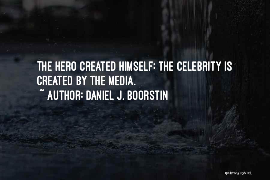 Daniel J. Boorstin Quotes: The Hero Created Himself; The Celebrity Is Created By The Media.