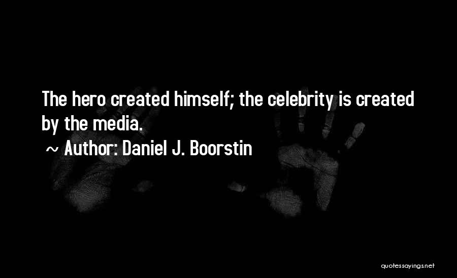 Daniel J. Boorstin Quotes: The Hero Created Himself; The Celebrity Is Created By The Media.