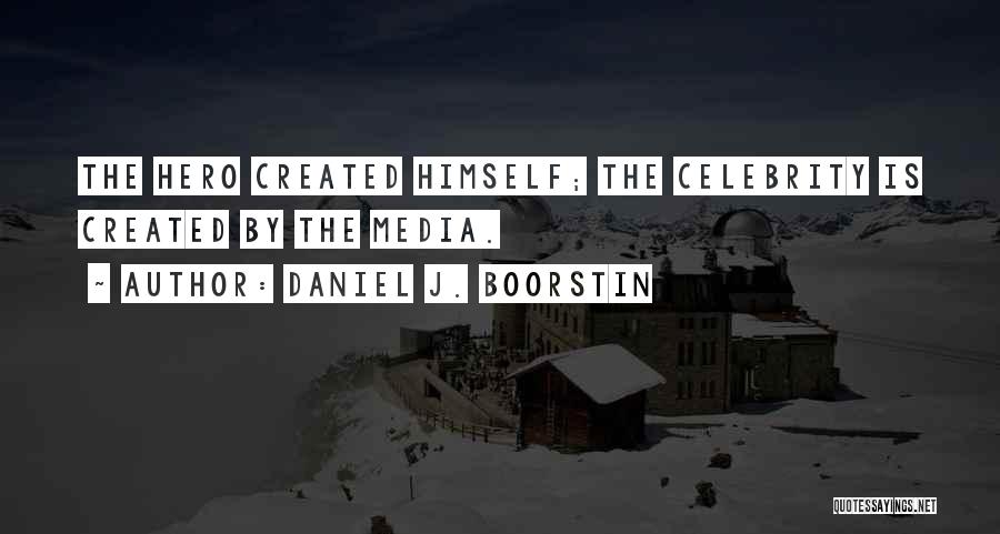 Daniel J. Boorstin Quotes: The Hero Created Himself; The Celebrity Is Created By The Media.