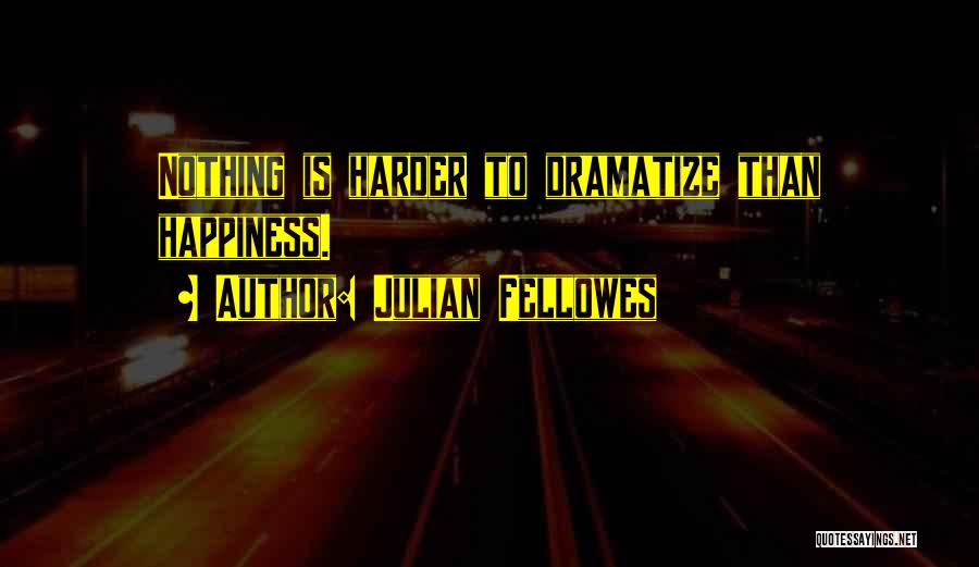 Julian Fellowes Quotes: Nothing Is Harder To Dramatize Than Happiness.