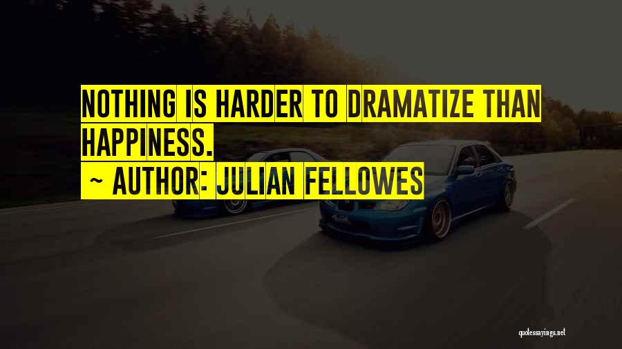 Julian Fellowes Quotes: Nothing Is Harder To Dramatize Than Happiness.
