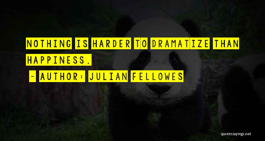 Julian Fellowes Quotes: Nothing Is Harder To Dramatize Than Happiness.