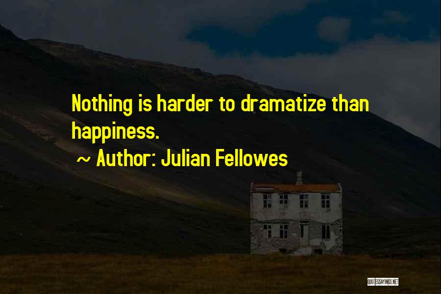 Julian Fellowes Quotes: Nothing Is Harder To Dramatize Than Happiness.