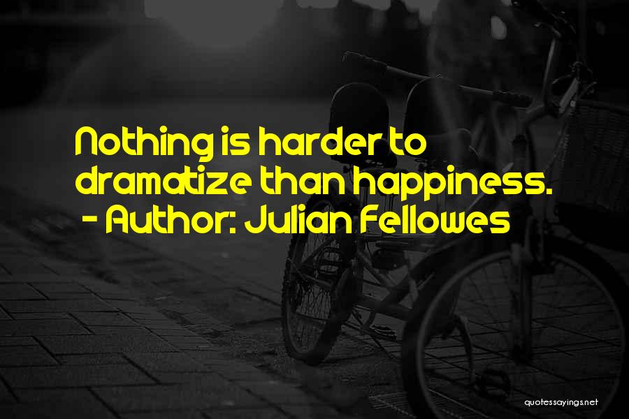 Julian Fellowes Quotes: Nothing Is Harder To Dramatize Than Happiness.