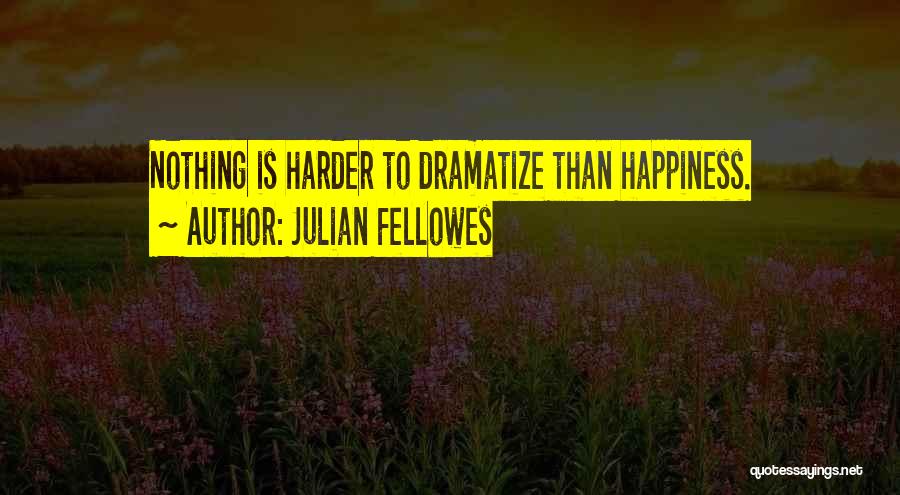 Julian Fellowes Quotes: Nothing Is Harder To Dramatize Than Happiness.