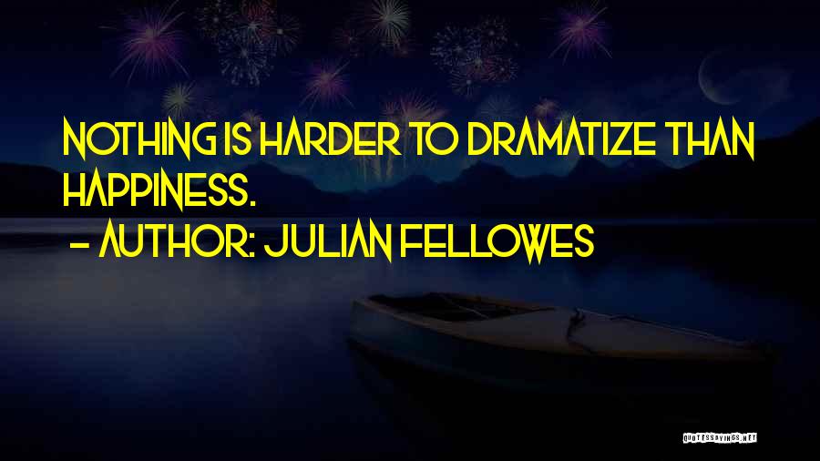 Julian Fellowes Quotes: Nothing Is Harder To Dramatize Than Happiness.