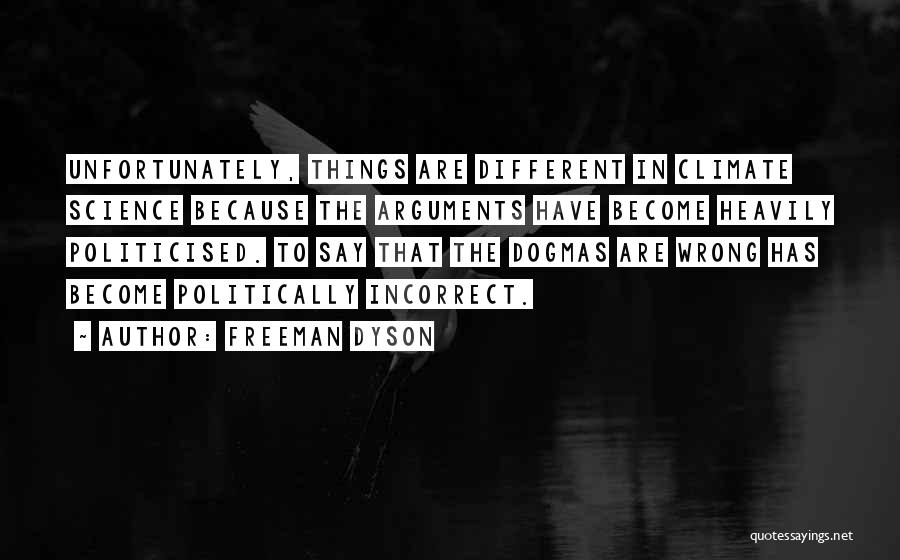 Freeman Dyson Quotes: Unfortunately, Things Are Different In Climate Science Because The Arguments Have Become Heavily Politicised. To Say That The Dogmas Are