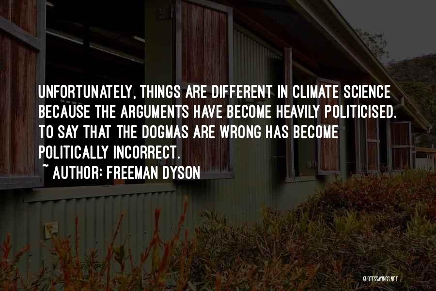 Freeman Dyson Quotes: Unfortunately, Things Are Different In Climate Science Because The Arguments Have Become Heavily Politicised. To Say That The Dogmas Are