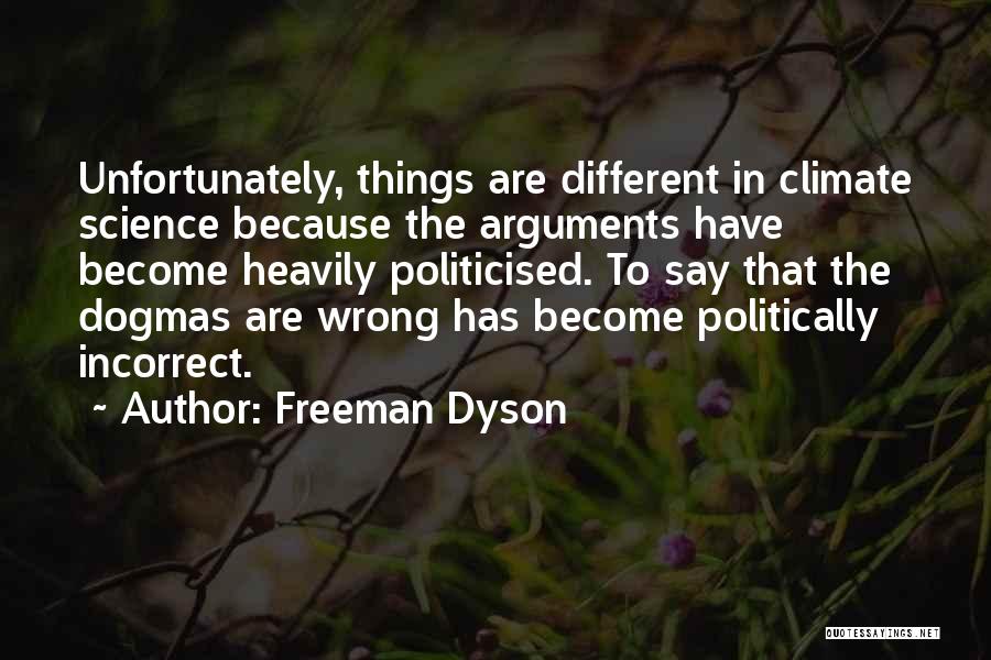 Freeman Dyson Quotes: Unfortunately, Things Are Different In Climate Science Because The Arguments Have Become Heavily Politicised. To Say That The Dogmas Are