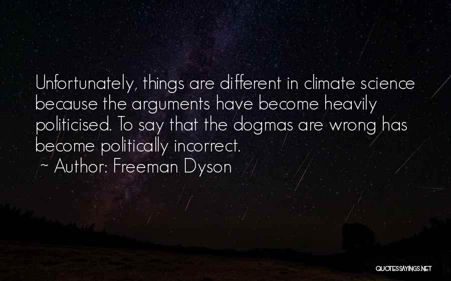 Freeman Dyson Quotes: Unfortunately, Things Are Different In Climate Science Because The Arguments Have Become Heavily Politicised. To Say That The Dogmas Are