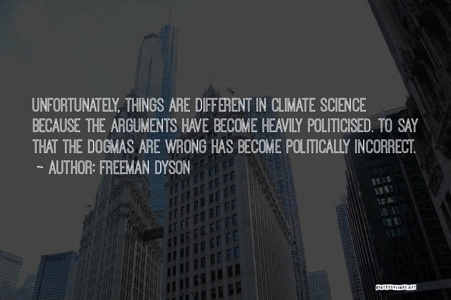 Freeman Dyson Quotes: Unfortunately, Things Are Different In Climate Science Because The Arguments Have Become Heavily Politicised. To Say That The Dogmas Are