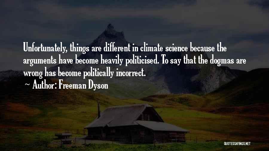 Freeman Dyson Quotes: Unfortunately, Things Are Different In Climate Science Because The Arguments Have Become Heavily Politicised. To Say That The Dogmas Are