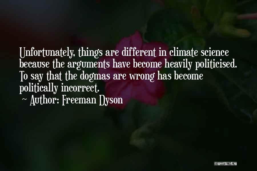 Freeman Dyson Quotes: Unfortunately, Things Are Different In Climate Science Because The Arguments Have Become Heavily Politicised. To Say That The Dogmas Are