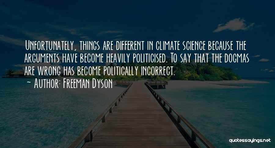 Freeman Dyson Quotes: Unfortunately, Things Are Different In Climate Science Because The Arguments Have Become Heavily Politicised. To Say That The Dogmas Are