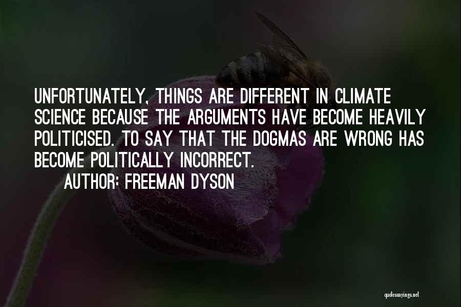 Freeman Dyson Quotes: Unfortunately, Things Are Different In Climate Science Because The Arguments Have Become Heavily Politicised. To Say That The Dogmas Are