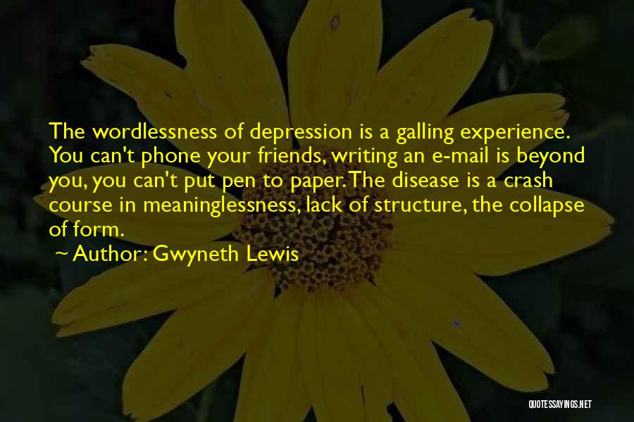 Gwyneth Lewis Quotes: The Wordlessness Of Depression Is A Galling Experience. You Can't Phone Your Friends, Writing An E-mail Is Beyond You, You