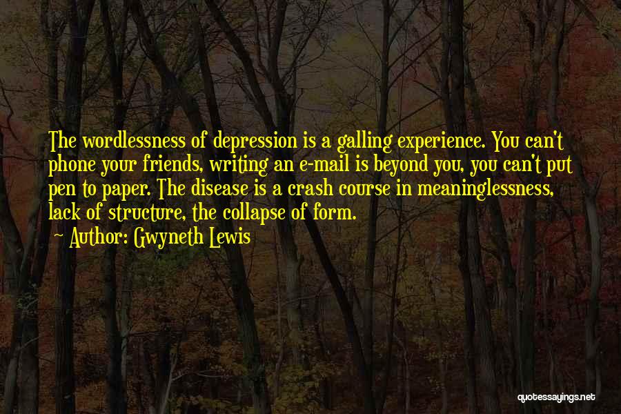 Gwyneth Lewis Quotes: The Wordlessness Of Depression Is A Galling Experience. You Can't Phone Your Friends, Writing An E-mail Is Beyond You, You