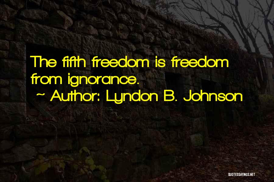 Lyndon B. Johnson Quotes: The Fifth Freedom Is Freedom From Ignorance.